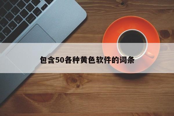 包含50各种黄色软件的词条