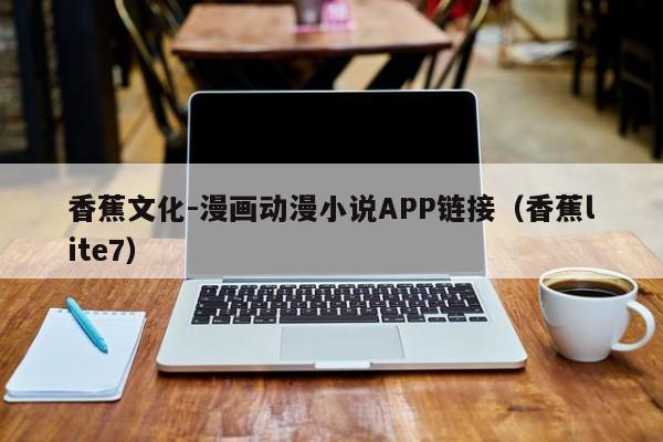香蕉文化-漫画动漫小说APP链接（香蕉lite7）