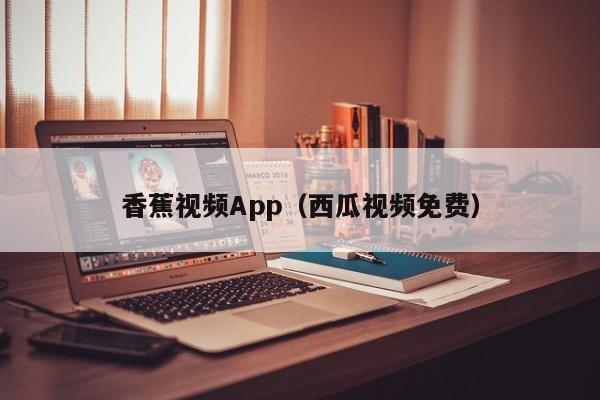 香蕉视频App（西瓜视频免费）