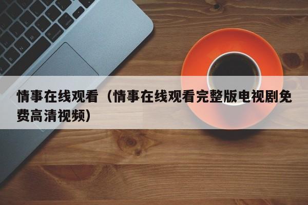 情事在线观看(情事在线观看完整版电视剧免费高清视频)