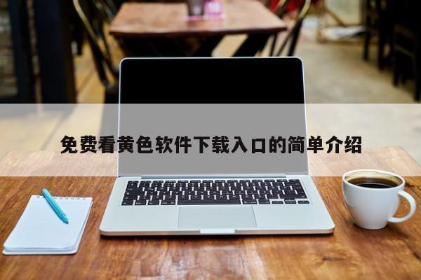 免费看黄色软件下载入口的简单介绍