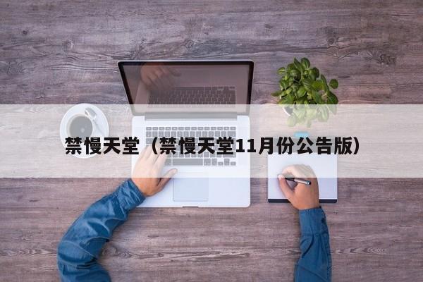 禁慢天堂(禁慢天堂11月份公告版)