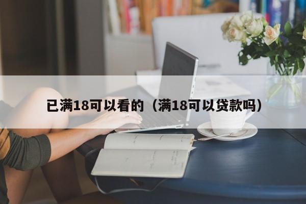 已满18可以看的(满18可以贷款吗)