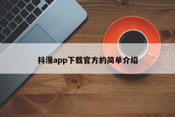 抖漫app下载官方的简单介绍