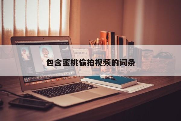 包含蜜桃偷拍视频的词条