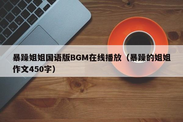 暴躁姐姐国语版BGM在线播放(暴躁的姐姐作文450字)