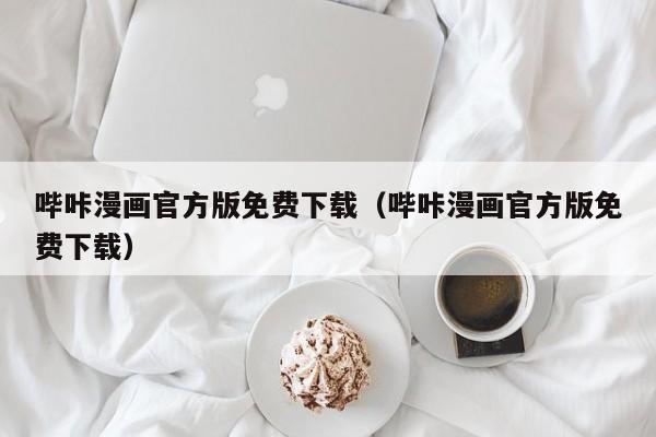 哔咔漫画官方版免费下载(哔咔漫画官方版免费下载)