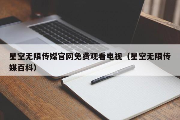 星空无限传媒官网免费观看电视(星空无限传媒百科)