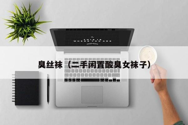 臭丝袜(二手闲置酸臭女袜子)