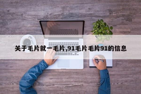 关于毛片就一毛片,91毛片毛片91的信息