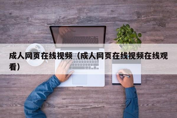 成人网页在线视频(成人网页在线视频在线观看)