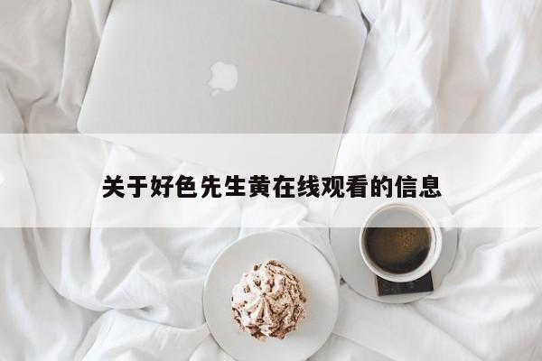 关于好色先生黄在线观看的信息
