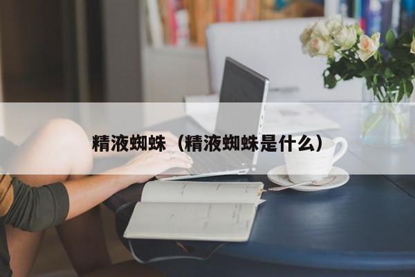 精液蜘蛛(精液蜘蛛是什么)