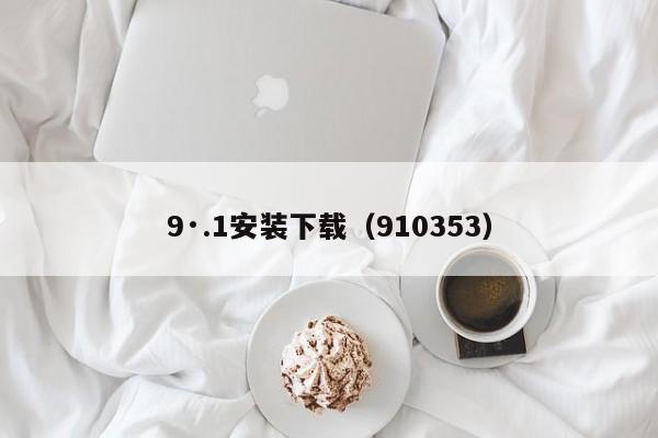 9·.1安装下载(910353)