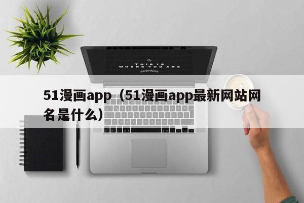 51漫画app(51漫画app最新网站网名是什么)