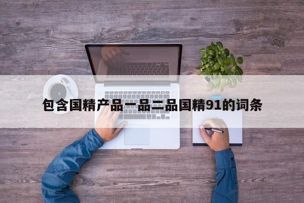 包含国精产品一品二品国精91的词条