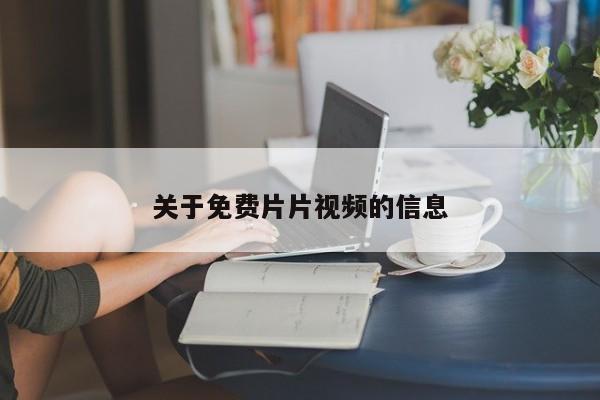 关于免费片片视频的信息