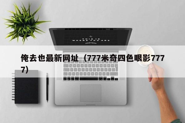 俺去也最新网址(777米奇四色眼影7777)