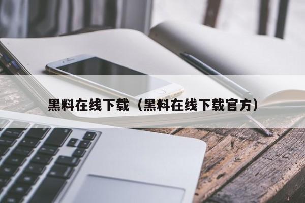 黑料在线下载(黑料在线下载官方)