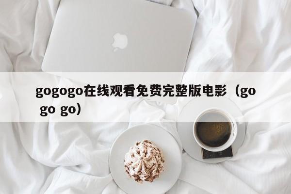 gogogo在线观看免费完整版电影(go go go)