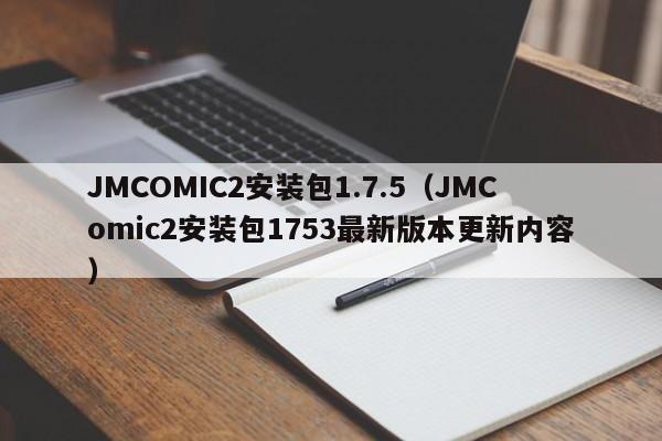 JMCOMIC2安装包1.7.5(JMComic2安装包1753最新版本更新内容)