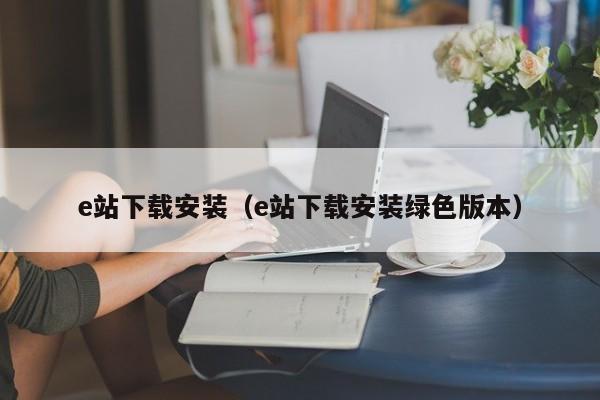 e站下载安装(e站下载安装绿色版本)