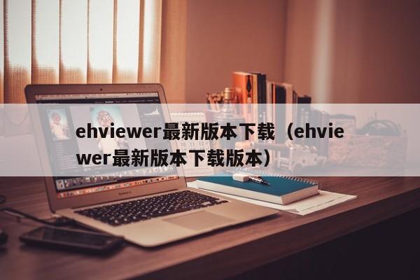 ehviewer最新版本下载(ehviewer最新版本下载版本)