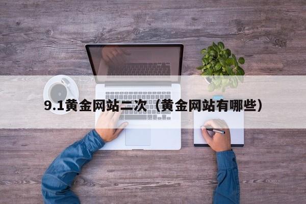 9.1黄金网站二次(黄金网站有哪些)