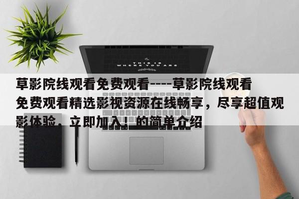 草影院线观看免费观看----草影院线观看免费观看精选影视资源在线畅享,尽享超值观影体验,立即加入!的简单介绍