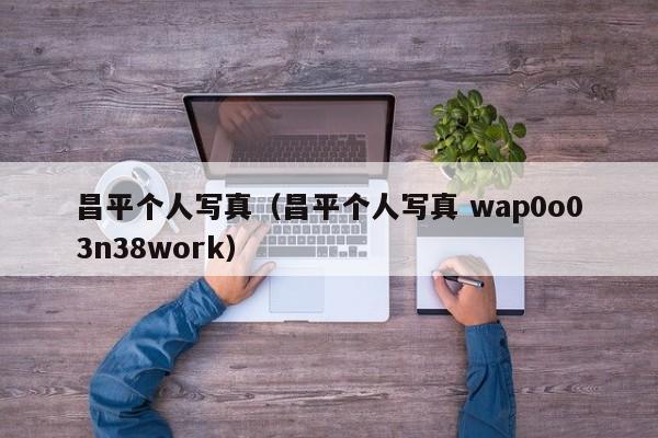 昌平个人写真(昌平个人写真 wap0o03n38work)