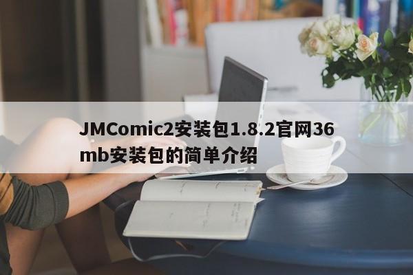JMComic2安装包1.8.2官网36mb安装包的简单介绍