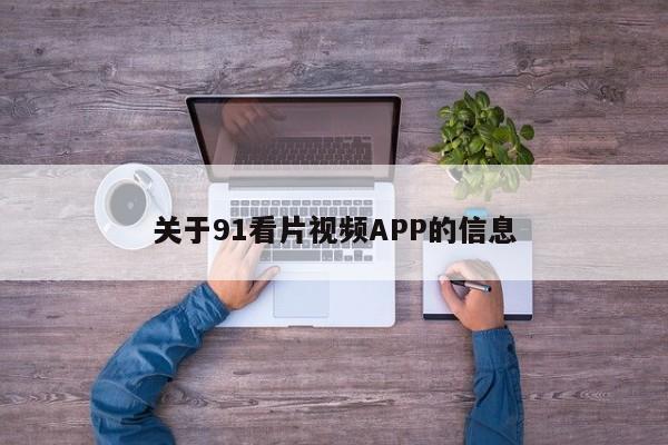 关于91看片视频APP的信息