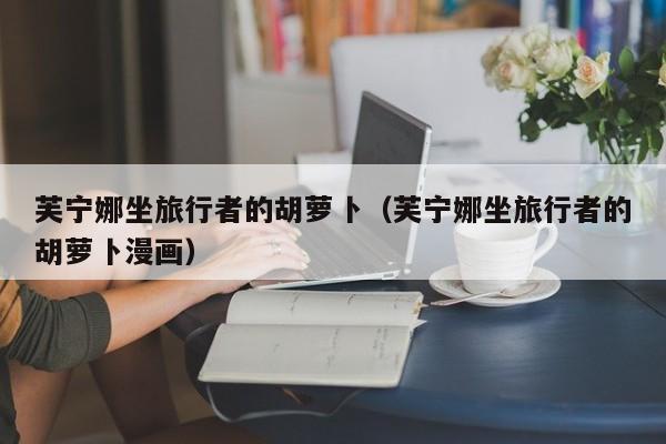 芙宁娜坐旅行者的胡萝卜(芙宁娜坐旅行者的胡萝卜漫画)