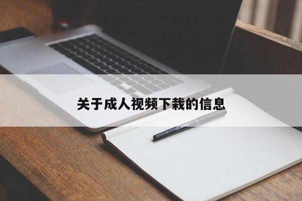 关于成人视频下栽的信息