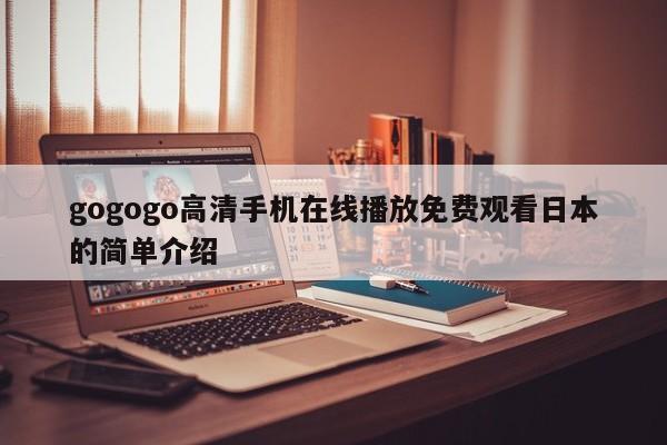gogogo高清手机在线播放免费观看日本的简单介绍