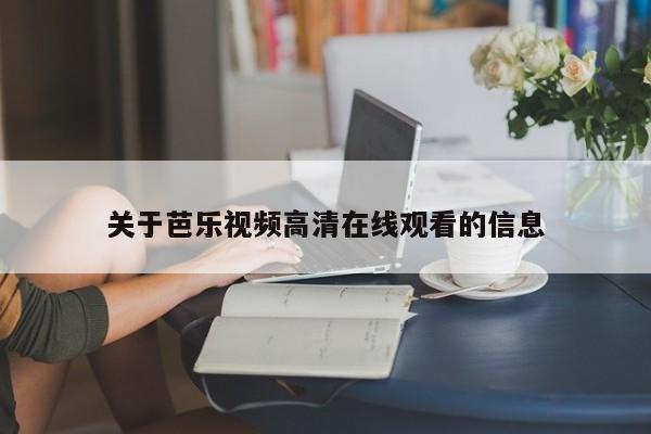 关于芭乐视频高清在线观看的信息