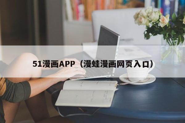 51漫画APP(漫蛙漫画网页入口)