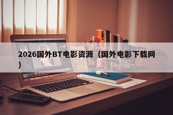 2026国外BT电影资源(国外电影下载网)