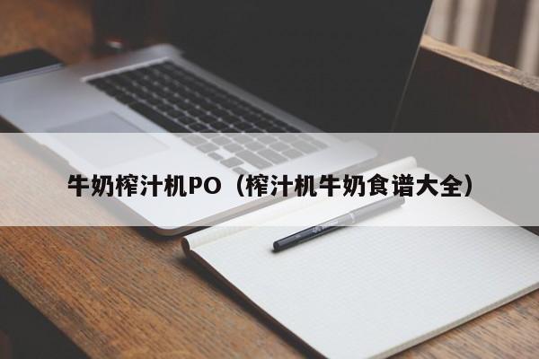 牛奶榨汁机PO(榨汁机牛奶食谱大全)