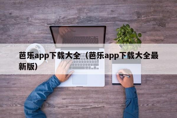 芭乐app下载大全(芭乐app下载大全最新版)