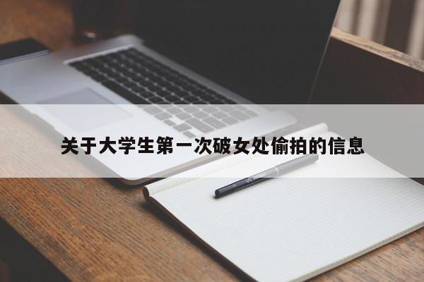 关于大学生第一次破女处偷拍的信息