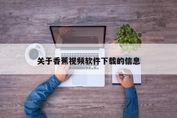 关于香蕉视频软件下载的信息