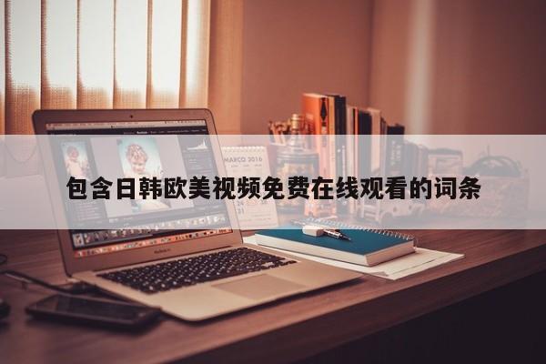 包含日韩欧美视频免费在线观看的词条