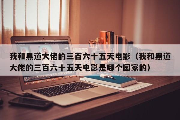 我和黑道大佬的三百六十五天电影(我和黑道大佬的三百六十五天电影是哪个国家的)