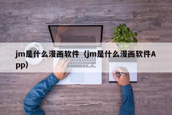 jm是什么漫画软件(jm是什么漫画软件App)