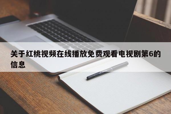 关于红桃视频在线播放免费观看电视剧第6的信息