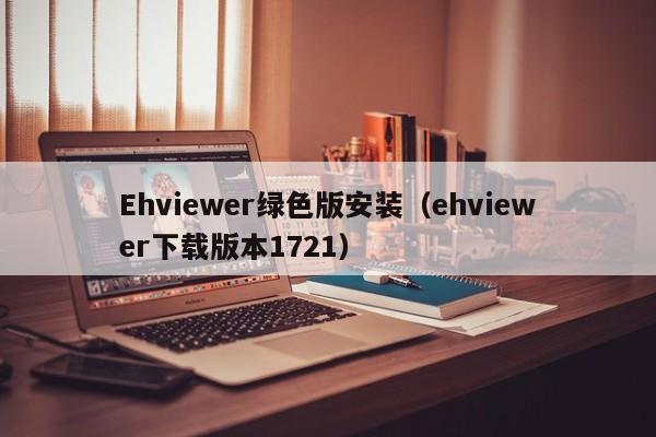 Ehviewer绿色版安装(ehviewer下载版本1721)