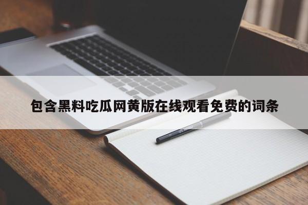 包含黑料吃瓜网黄版在线观看免费的词条