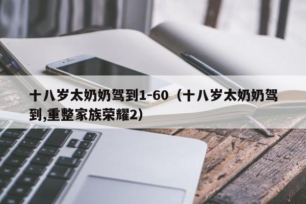 十八岁太奶奶驾到1-60(十八岁太奶奶驾到,重整家族荣耀2)