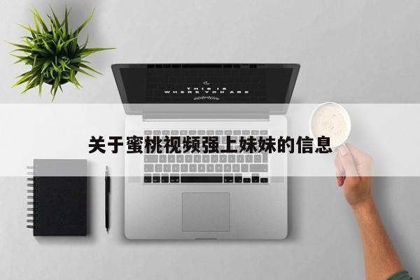 关于蜜桃视频强上妹妹的信息